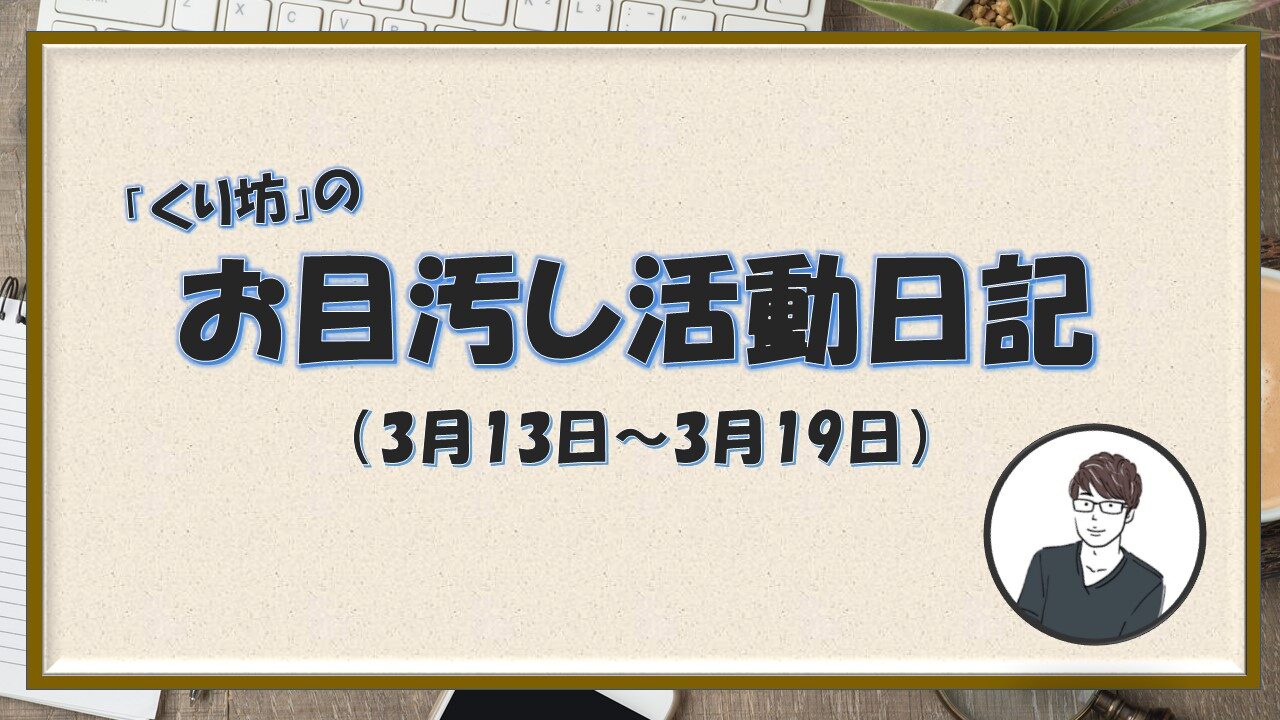 くり坊のお目汚し活動日記 21年3月13日 3月19日 くりログ